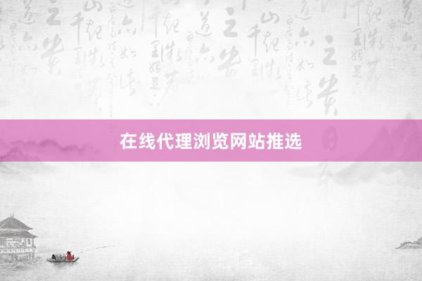 在线代理浏览网站推选
