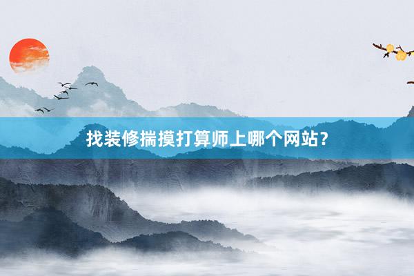 找装修揣摸打算师上哪个网站？
