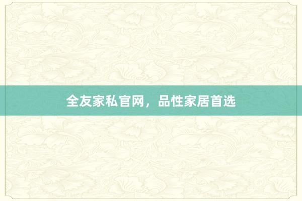 全友家私官网，品性家居首选