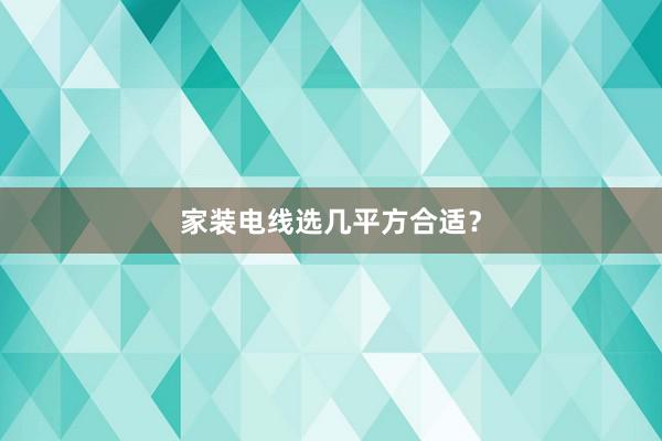 家装电线选几平方合适？
