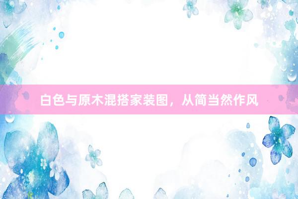 白色与原木混搭家装图，从简当然作风