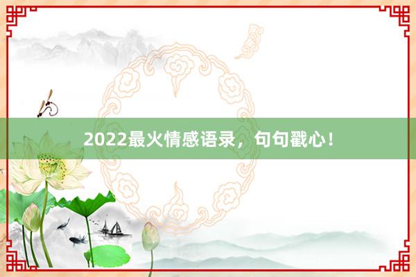 2022最火情感语录，句句戳心！