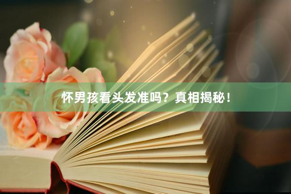 怀男孩看头发准吗？真相揭秘！