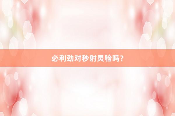 必利劲对秒射灵验吗？