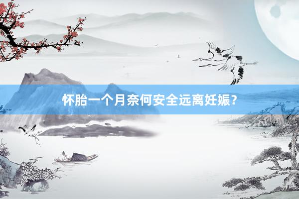 怀胎一个月奈何安全远离妊娠？