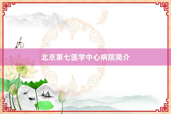北京第七医学中心病院简介