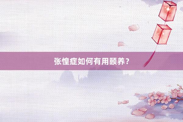张惶症如何有用颐养？