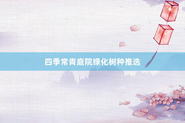 四季常青庭院绿化树种推选
