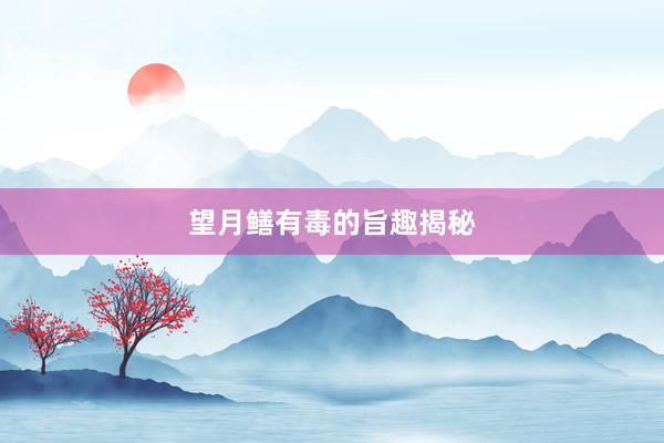 望月鳝有毒的旨趣揭秘